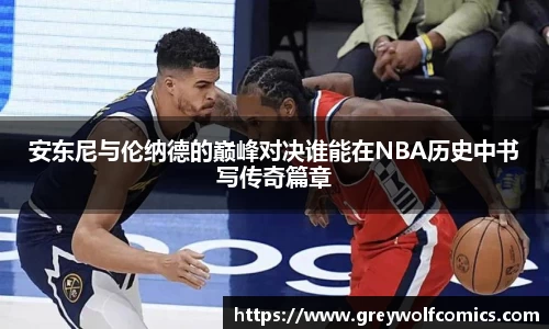 安东尼与伦纳德的巅峰对决谁能在NBA历史中书写传奇篇章
