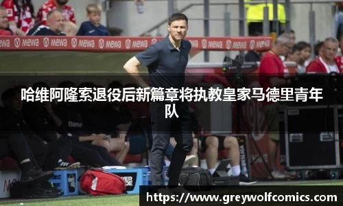 哈维阿隆索退役后新篇章将执教皇家马德里青年队