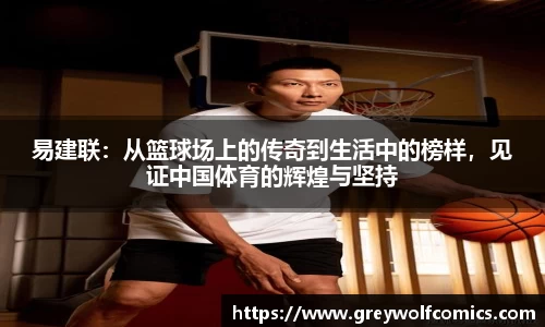 易建联：从篮球场上的传奇到生活中的榜样，见证中国体育的辉煌与坚持