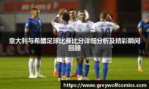 意大利与希腊足球比赛比分详细分析及精彩瞬间回顾